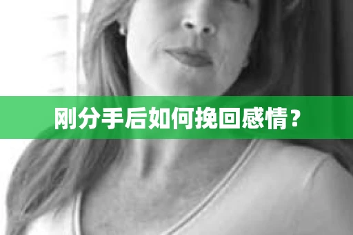 刚分手后如何挽回感情？